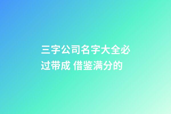 三字公司名字大全必过带成 借鉴满分的-第1张-公司起名-玄机派